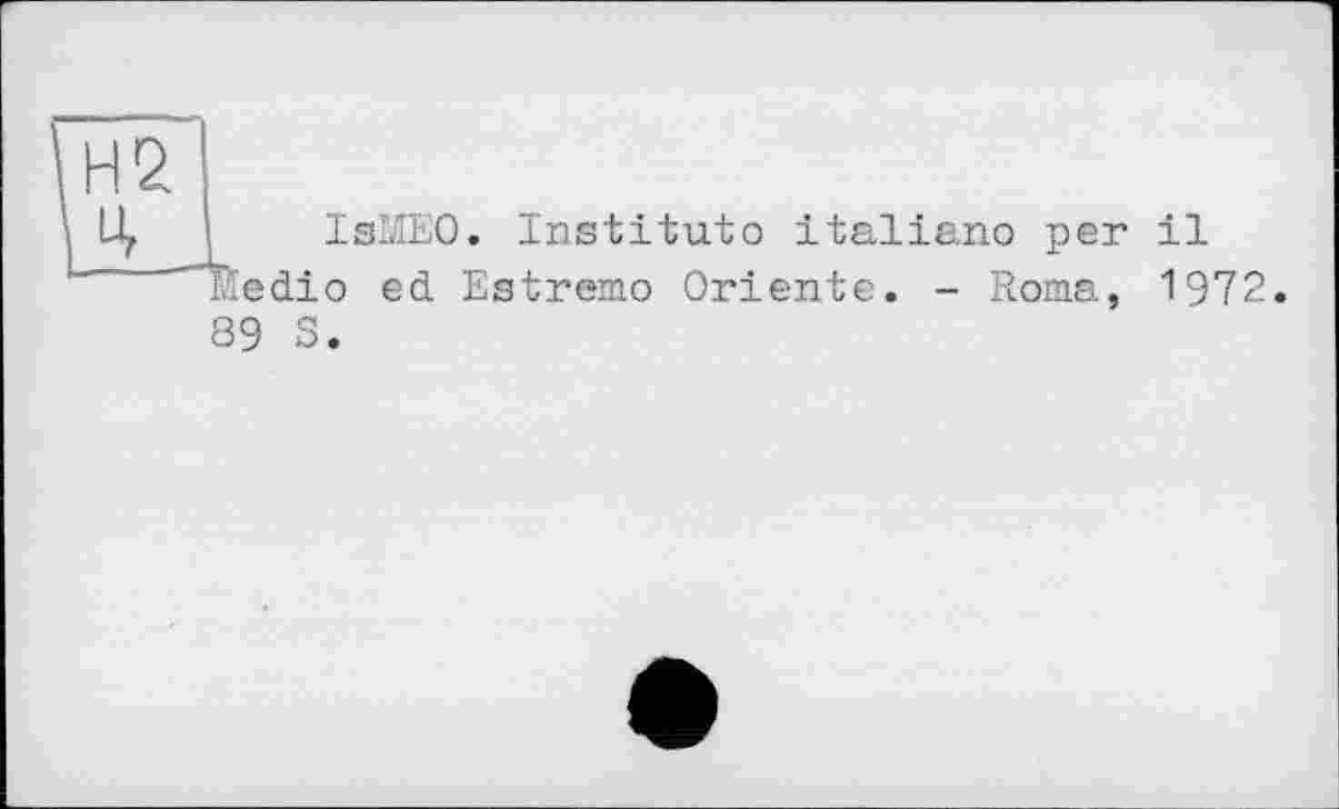 ﻿Н2 Ч
IsMEO. Institutо italiano per il edio ed Estremo Oriente. - Roma, 1972
89 S.